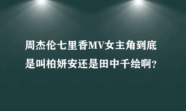 周杰伦七里香MV女主角到底是叫柏妍安还是田中千绘啊？