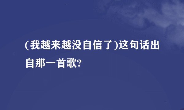 (我越来越没自信了)这句话出自那一首歌?