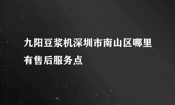 九阳豆浆机深圳市南山区哪里有售后服务点