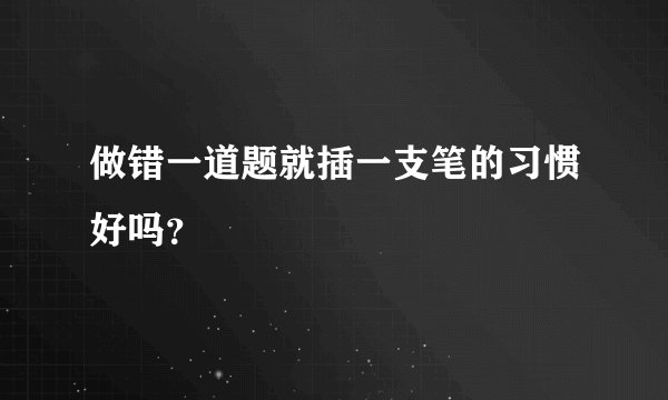 做错一道题就插一支笔的习惯好吗？