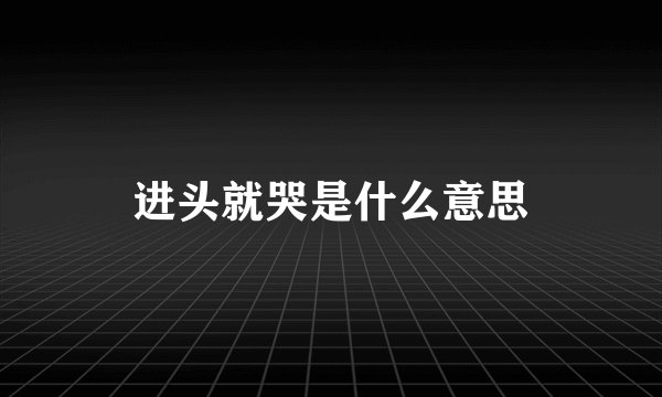 进头就哭是什么意思