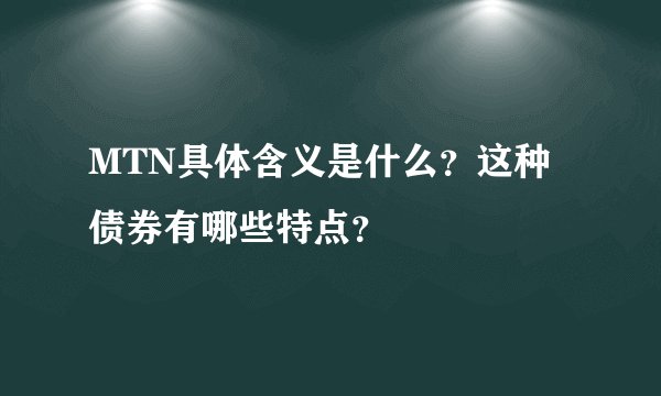 MTN具体含义是什么？这种债券有哪些特点？