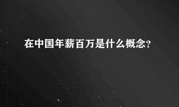 在中国年薪百万是什么概念？