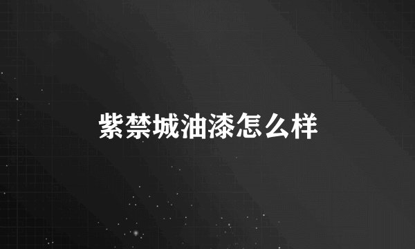 紫禁城油漆怎么样