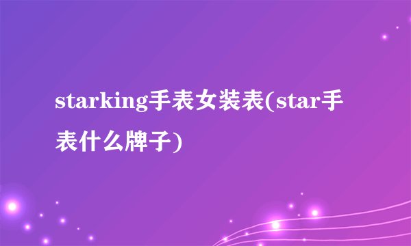 starking手表女装表(star手表什么牌子)