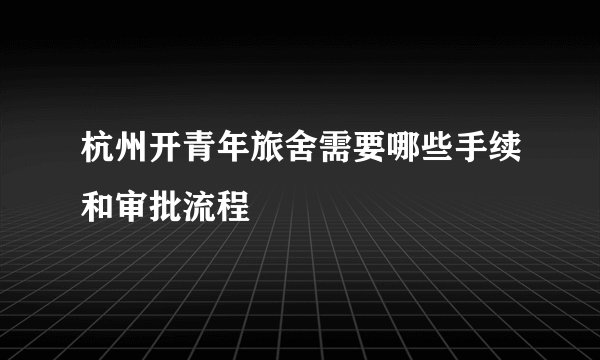 杭州开青年旅舍需要哪些手续和审批流程