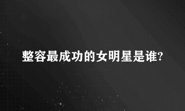 整容最成功的女明星是谁?