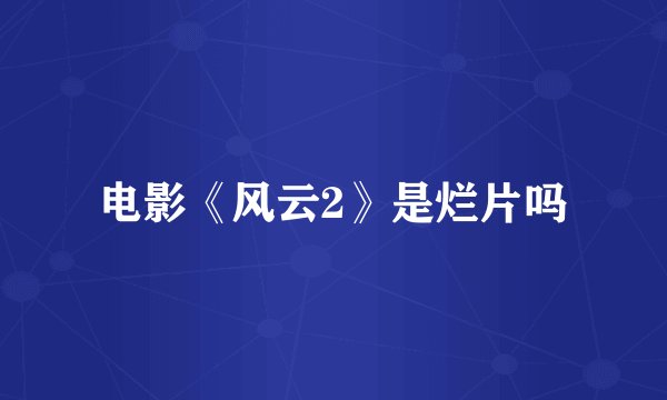 电影《风云2》是烂片吗