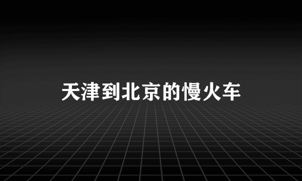 天津到北京的慢火车
