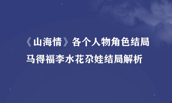 《山海情》各个人物角色结局 马得福李水花尕娃结局解析