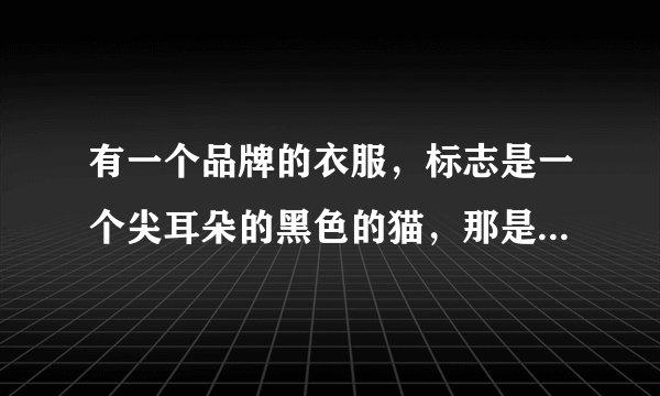 有一个品牌的衣服,标志是一个尖耳朵的黑色的猫,那是什么牌子啊?