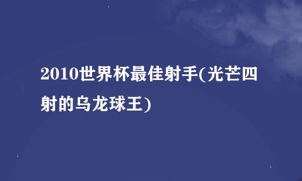 2010世界杯最佳射手(光芒四射的乌龙球王)