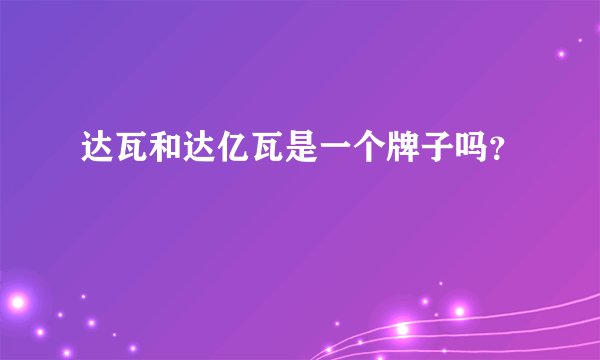达瓦和达亿瓦是一个牌子吗？