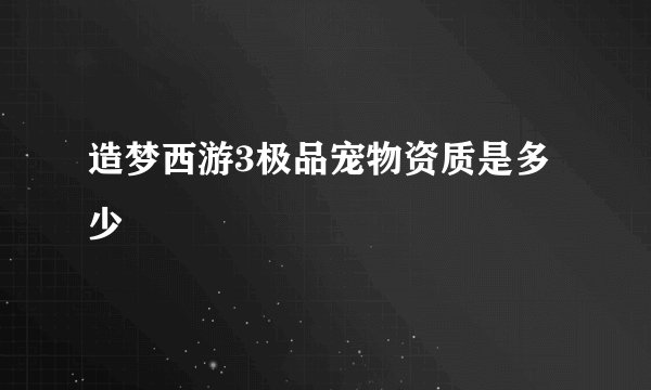 造梦西游3极品宠物资质是多少