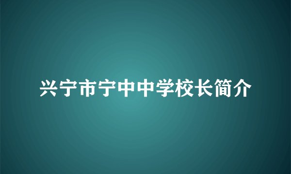 兴宁市宁中中学校长简介