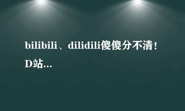 bilibili、dilidili傻傻分不清！D站被判赔B站300万元！