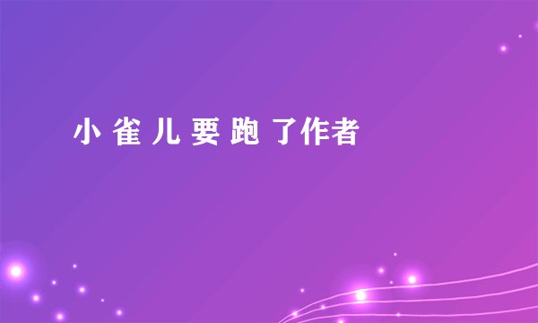 小 雀 儿 要 跑 了作者