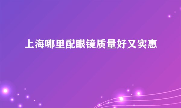 上海哪里配眼镜质量好又实惠