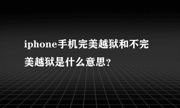 iphone手机完美越狱和不完美越狱是什么意思？