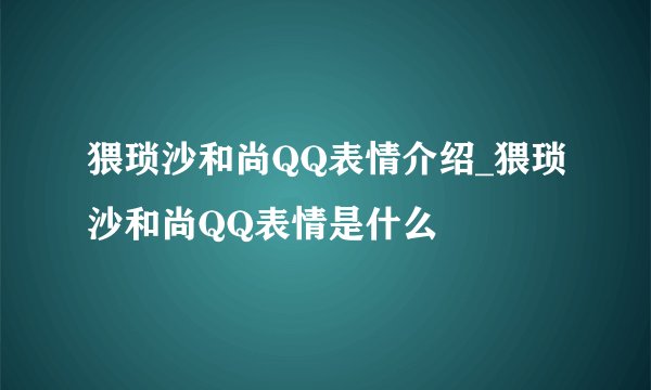 猥琐沙和尚QQ表情介绍_猥琐沙和尚QQ表情是什么