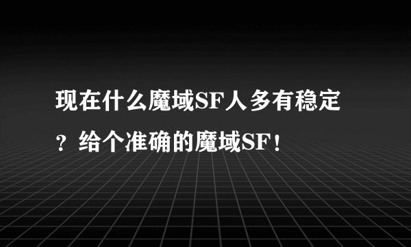 现在什么魔域SF人多有稳定？给个准确的魔域SF！