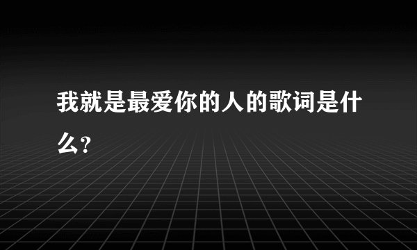 我就是最爱你的人的歌词是什么？