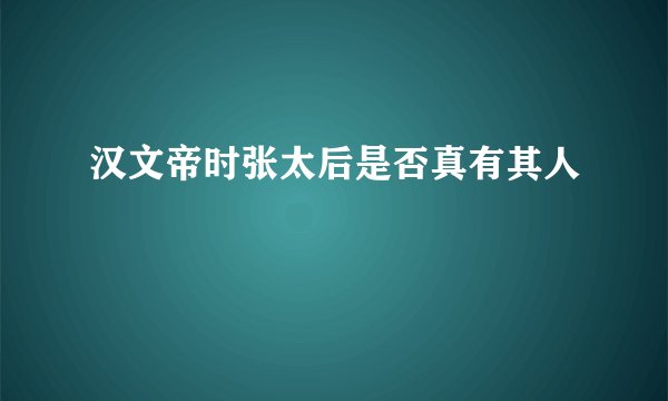 汉文帝时张太后是否真有其人