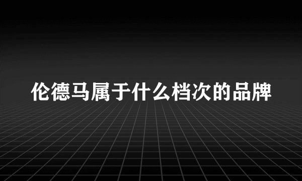 伦德马属于什么档次的品牌