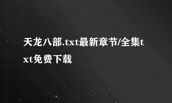 天龙八部.txt最新章节/全集txt免费下载