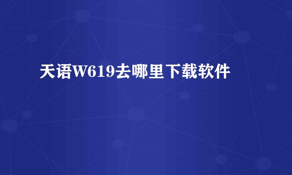 天语W619去哪里下载软件