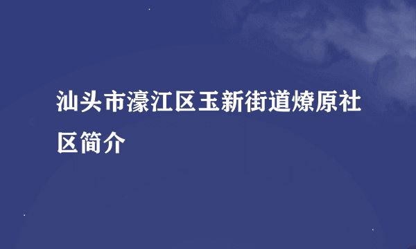 汕头市濠江区玉新街道燎原社区简介
