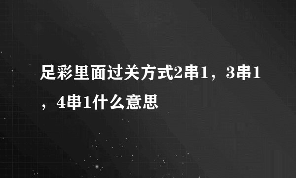 足彩里面过关方式2串1，3串1，4串1什么意思