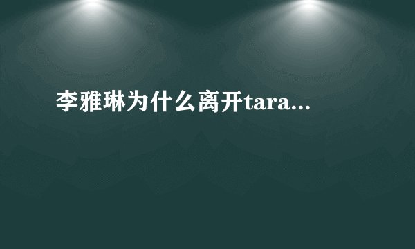 李雅琳为什么离开tara...
