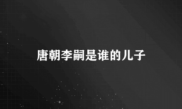 唐朝李嗣是谁的儿子