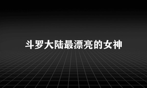 斗罗大陆最漂亮的女神