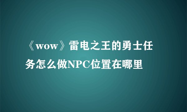 《wow》雷电之王的勇士任务怎么做NPC位置在哪里