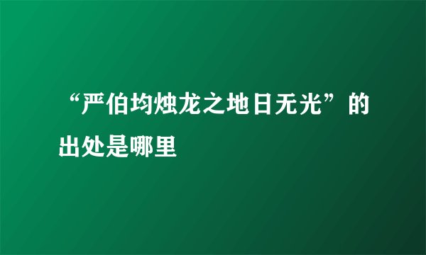 “严伯均烛龙之地日无光”的出处是哪里
