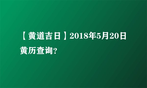 【黄道吉日】2018年5月20日黄历查询？