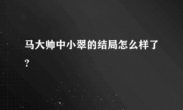 马大帅中小翠的结局怎么样了?