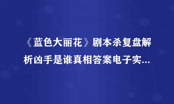 《蓝色大丽花》剧本杀复盘解析凶手是谁真相答案电子实体版剧透结局