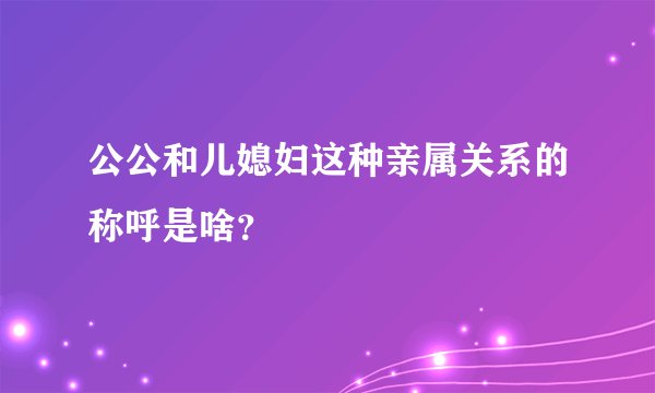 公公和儿媳妇这种亲属关系的称呼是啥？