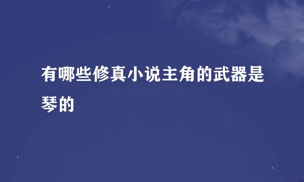 有哪些修真小说主角的武器是琴的