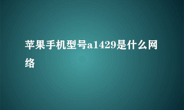 苹果手机型号a1429是什么网络