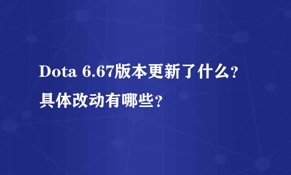 Dota 6.67版本更新了什么？具体改动有哪些？