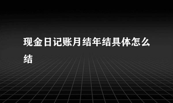 现金日记账月结年结具体怎么结