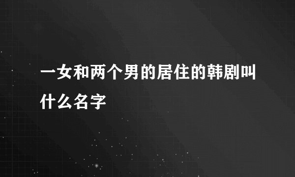 一女和两个男的居住的韩剧叫什么名字