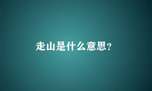 走山是什么意思？