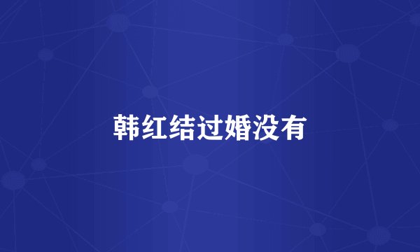 韩红结过婚没有