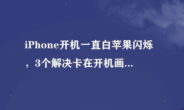 iPhone开机一直白苹果闪烁,3个解决卡在开机画面的方法!