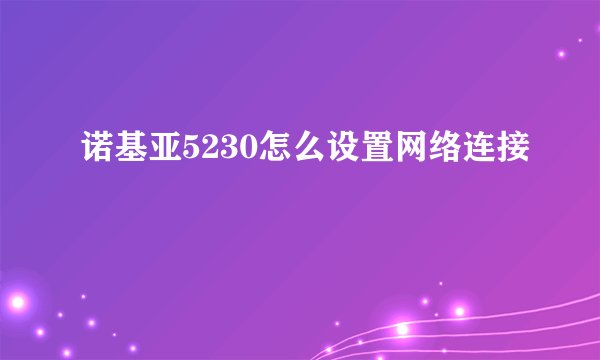 诺基亚5230怎么设置网络连接